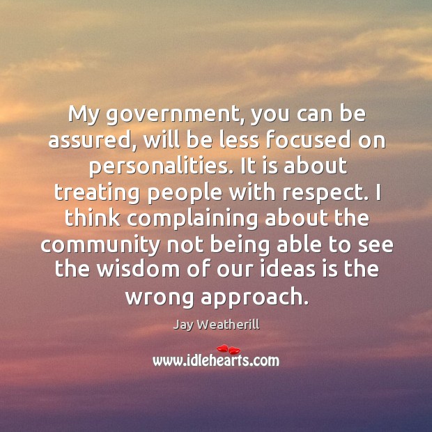 My government, you can be assured, will be less focused on personalities. Jay Weatherill Picture Quote