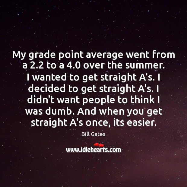 My grade point average went from a 2.2 to a 4.0 over the summer. Bill Gates Picture Quote