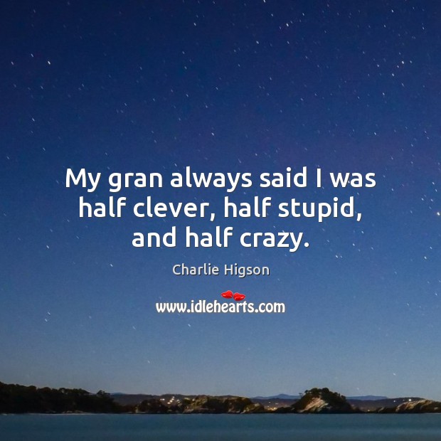 My gran always said I was half clever, half stupid, and half crazy. Charlie Higson Picture Quote