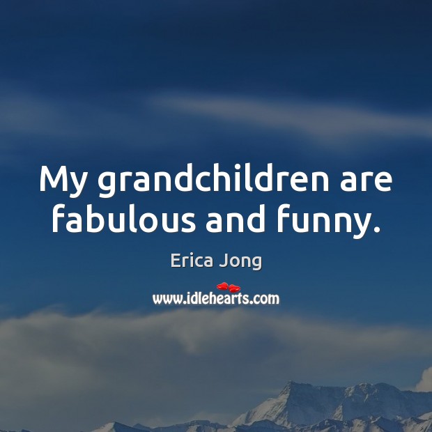 My grandchildren are fabulous and funny. Erica Jong Picture Quote