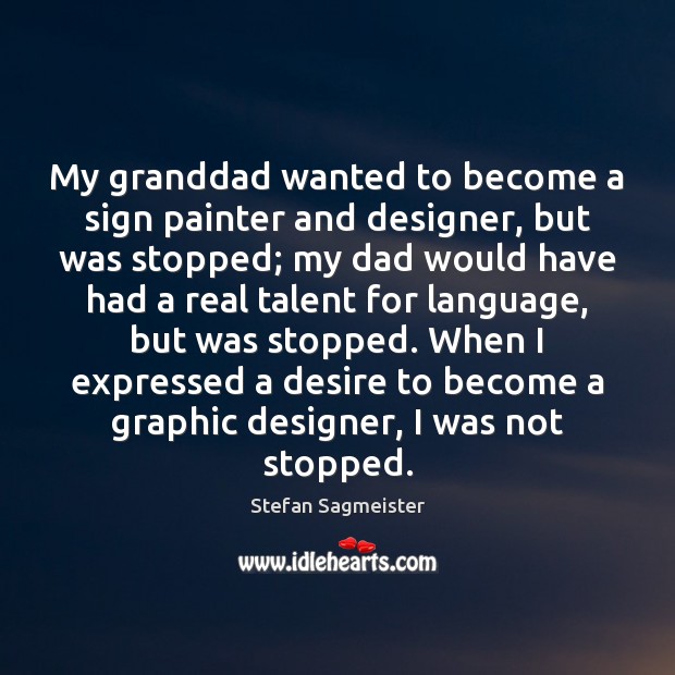 My granddad wanted to become a sign painter and designer, but was Stefan Sagmeister Picture Quote