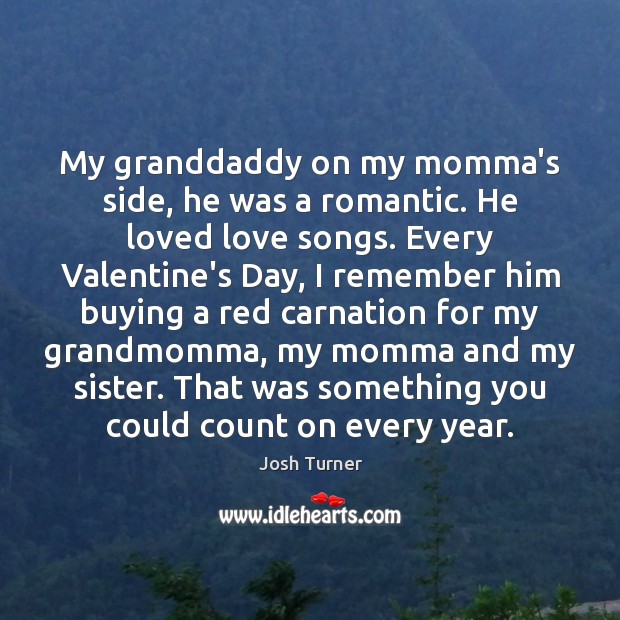 My granddaddy on my momma’s side, he was a romantic. He loved Josh Turner Picture Quote