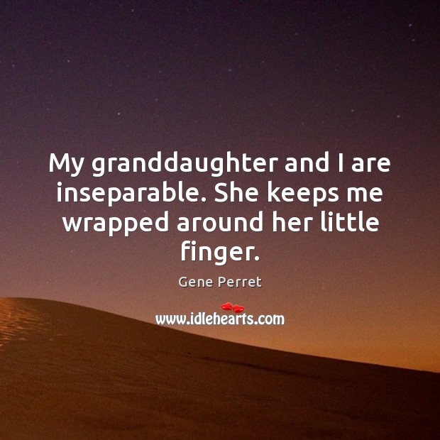 My granddaughter and I are inseparable. She keeps me wrapped around her little finger. Gene Perret Picture Quote