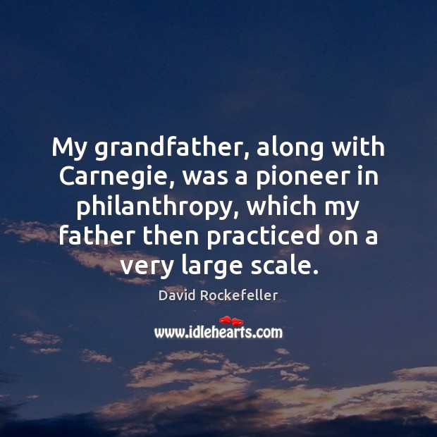 My grandfather, along with Carnegie, was a pioneer in philanthropy, which my David Rockefeller Picture Quote