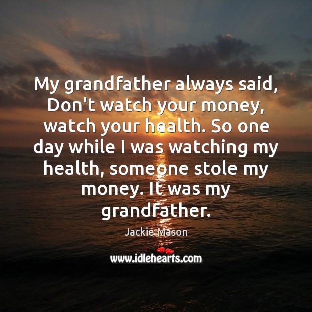 My grandfather always said, Don’t watch your money, watch your health. So Jackie Mason Picture Quote