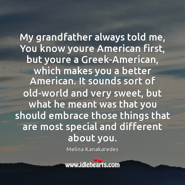 My grandfather always told me, You know youre American first, but youre Melina Kanakaredes Picture Quote