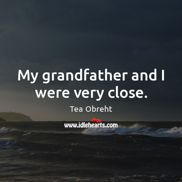 My grandfather and I were very close. Tea Obreht Picture Quote