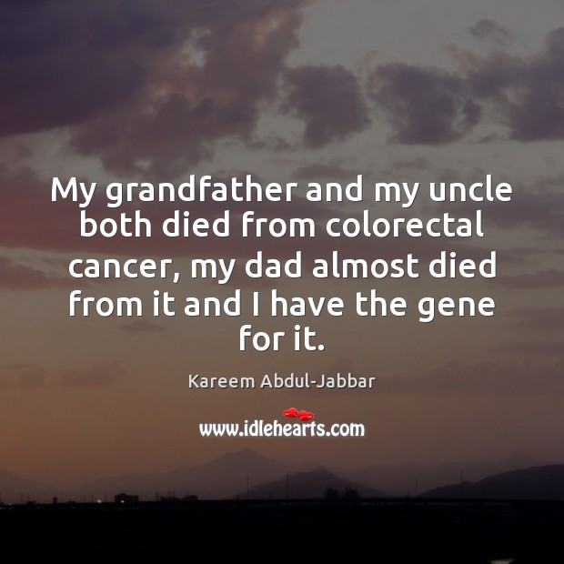 My grandfather and my uncle both died from colorectal cancer, my dad Kareem Abdul-Jabbar Picture Quote