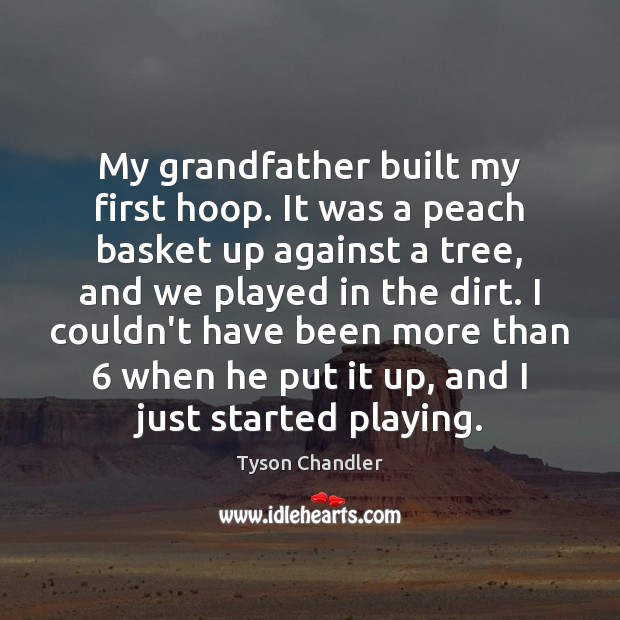 My grandfather built my first hoop. It was a peach basket up Tyson Chandler Picture Quote