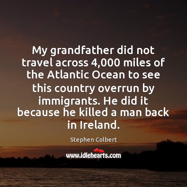 My grandfather did not travel across 4,000 miles of the Atlantic Ocean to Stephen Colbert Picture Quote