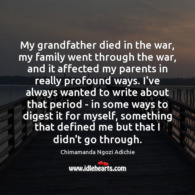 My grandfather died in the war, my family went through the war, Chimamanda Ngozi Adichie Picture Quote