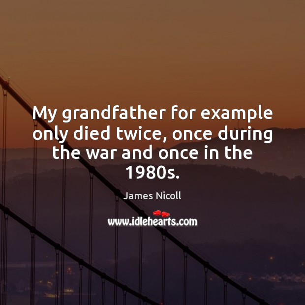 My grandfather for example only died twice, once during the war and once in the 1980s. Image