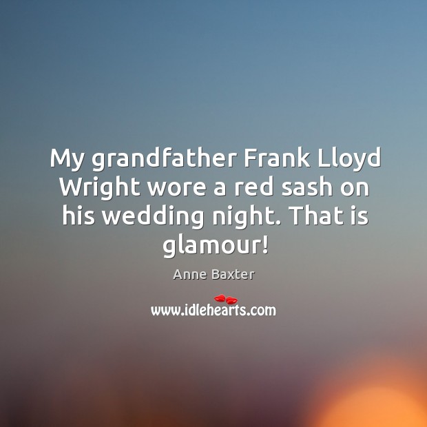 My grandfather frank lloyd wright wore a red sash on his wedding night. That is glamour! Anne Baxter Picture Quote