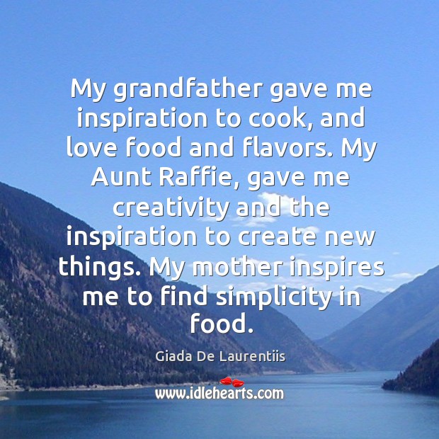 My grandfather gave me inspiration to cook, and love food and flavors. Giada De Laurentiis Picture Quote