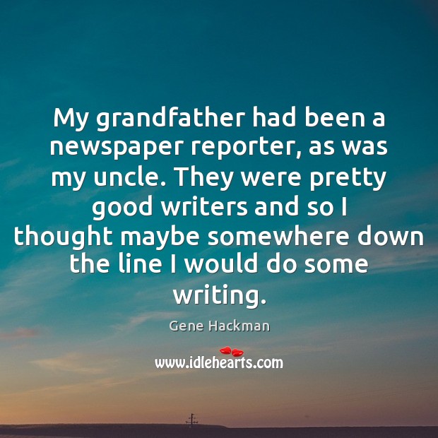 My grandfather had been a newspaper reporter, as was my uncle. They 