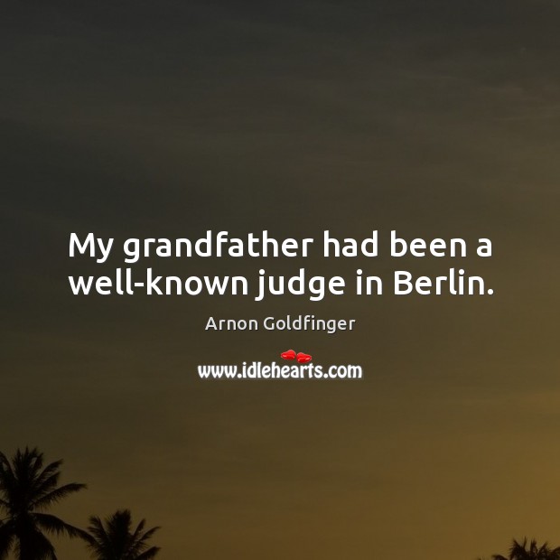 My grandfather had been a well-known judge in Berlin. Arnon Goldfinger Picture Quote