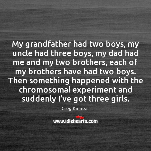 My grandfather had two boys, my uncle had three boys, my dad Image