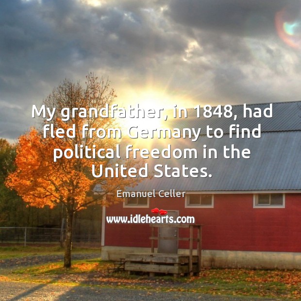 My grandfather, in 1848, had fled from germany to find political freedom in the united states. Emanuel Celler Picture Quote