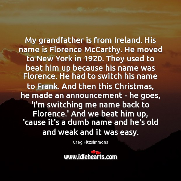 My grandfather is from Ireland. His name is Florence McCarthy. He moved Greg Fitzsimmons Picture Quote