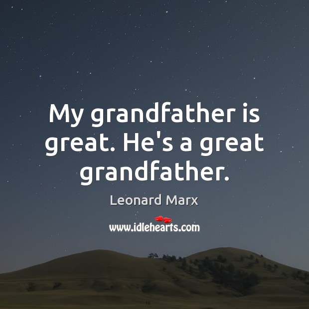 My grandfather is great. He’s a great grandfather. Leonard Marx Picture Quote