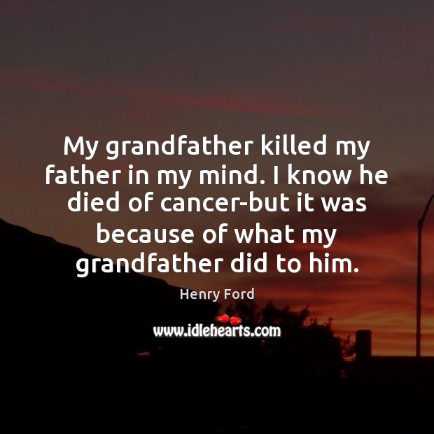 My grandfather killed my father in my mind. I know he died Henry Ford Picture Quote