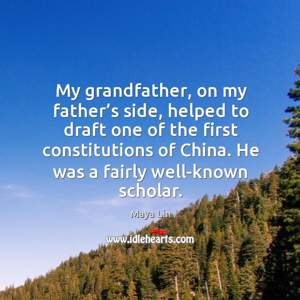 My grandfather, on my father’s side, helped to draft one of the first constitutions of china. Maya Lin Picture Quote