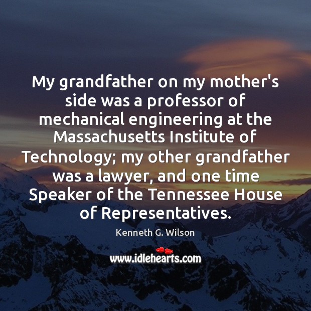 My grandfather on my mother’s side was a professor of mechanical engineering Kenneth G. Wilson Picture Quote