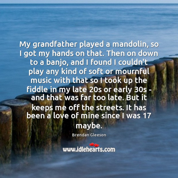 My grandfather played a mandolin, so I got my hands on that. Brendan Gleeson Picture Quote