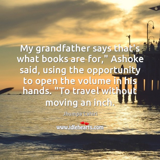My grandfather says that’s what books are for,” Ashoke said, using the Jhumpa Lahiri Picture Quote