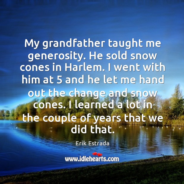 My grandfather taught me generosity. He sold snow cones in harlem. Erik Estrada Picture Quote
