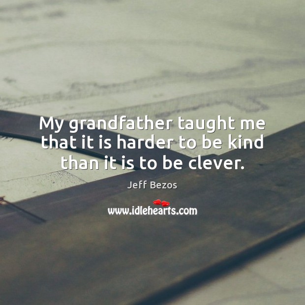 My grandfather taught me that it is harder to be kind than it is to be clever. Jeff Bezos Picture Quote
