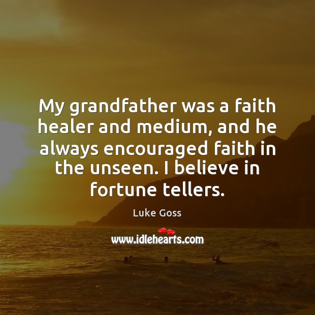 My grandfather was a faith healer and medium, and he always encouraged Luke Goss Picture Quote