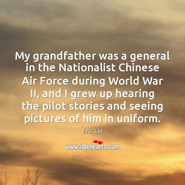My grandfather was a general in the Nationalist Chinese Air Force during Eric Liu Picture Quote