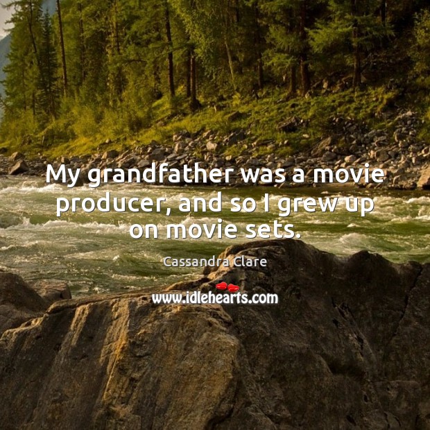 My grandfather was a movie producer, and so I grew up on movie sets. Cassandra Clare Picture Quote