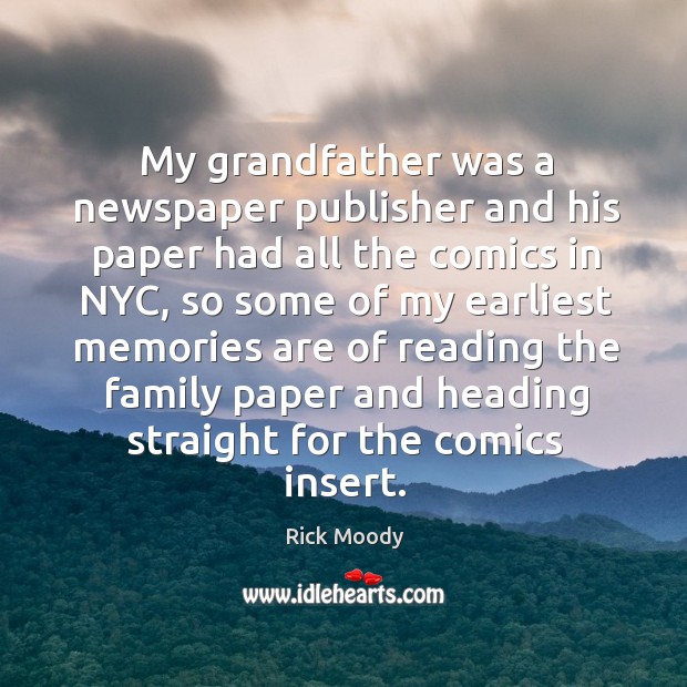 My grandfather was a newspaper publisher and his paper had all the comics in nyc, so some Rick Moody Picture Quote