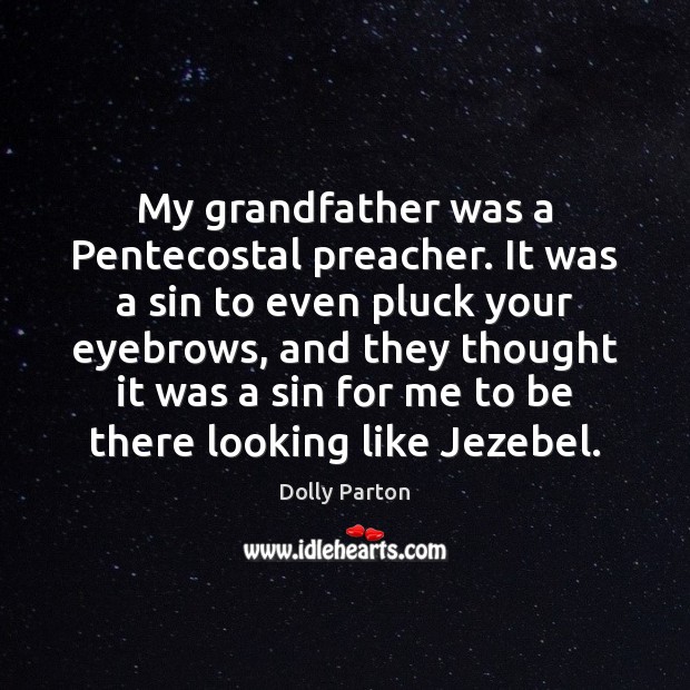 My grandfather was a Pentecostal preacher. It was a sin to even Dolly Parton Picture Quote