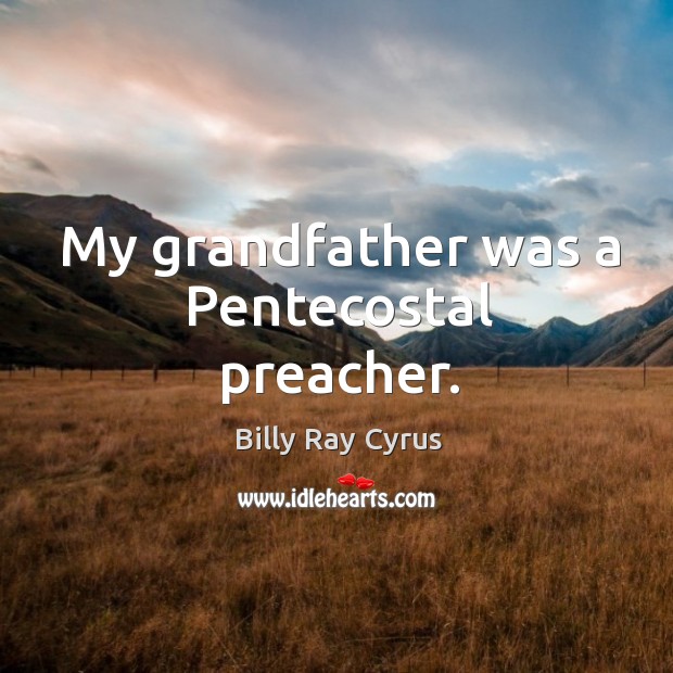 My grandfather was a pentecostal preacher. Billy Ray Cyrus Picture Quote