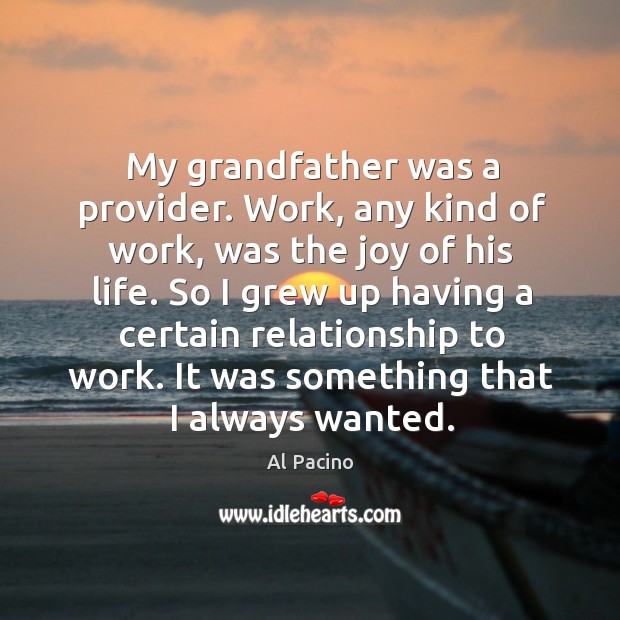 My grandfather was a provider. Work, any kind of work, was the Al Pacino Picture Quote