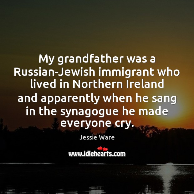 My grandfather was a Russian-Jewish immigrant who lived in Northern Ireland and Jessie Ware Picture Quote