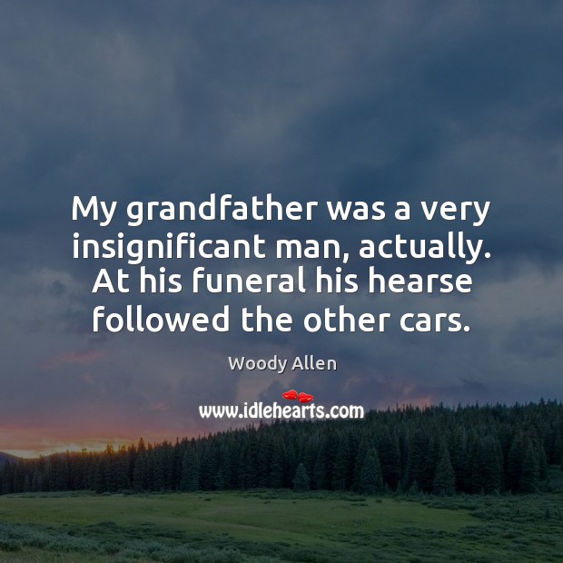 My grandfather was a very insignificant man, actually. At his funeral his Woody Allen Picture Quote
