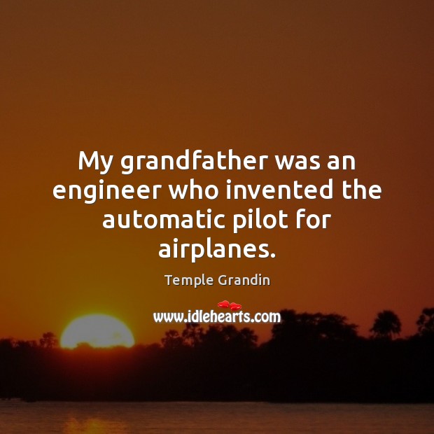 My grandfather was an engineer who invented the automatic pilot for airplanes. Temple Grandin Picture Quote