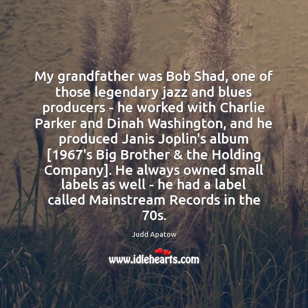 My grandfather was Bob Shad, one of those legendary jazz and blues Judd Apatow Picture Quote