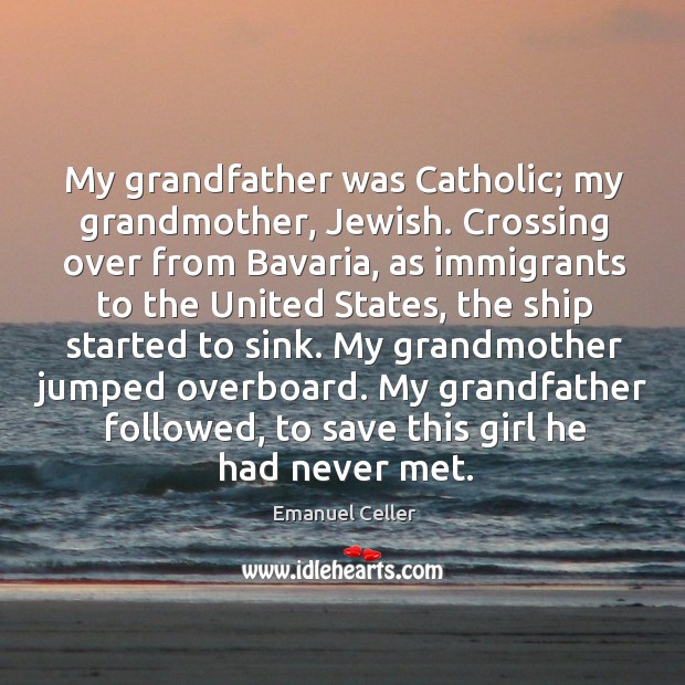 My grandfather was catholic; my grandmother, jewish. Crossing over from bavaria Emanuel Celler Picture Quote
