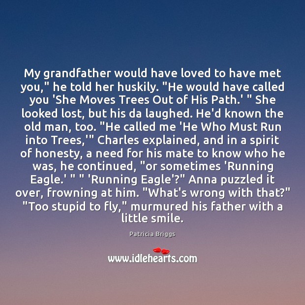 My grandfather would have loved to have met you,” he told her Patricia Briggs Picture Quote