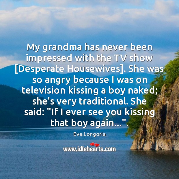 My grandma has never been impressed with the TV show [Desperate Housewives]. Kissing Quotes Image