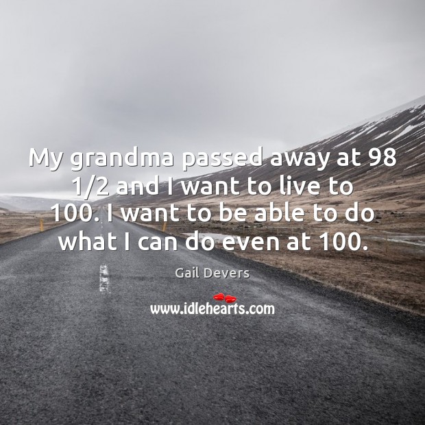 My grandma passed away at 98 1/2 and I want to live to 100. I Image