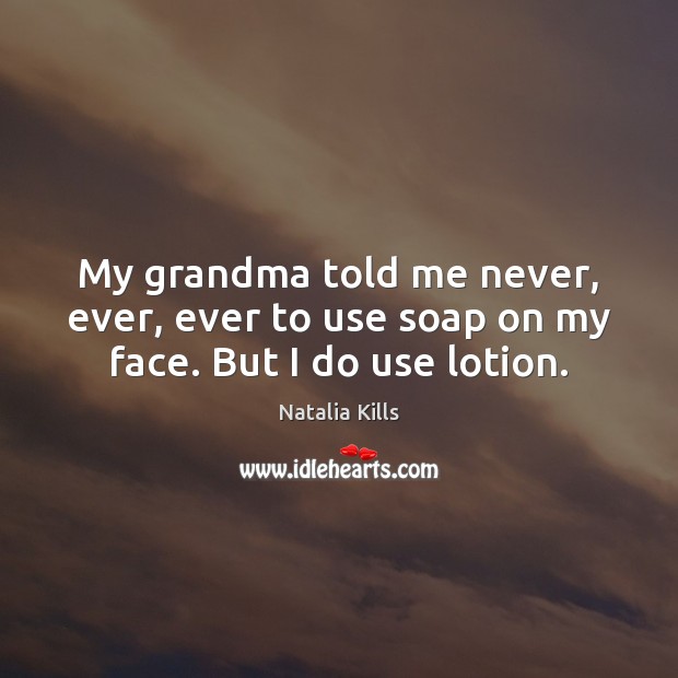 My grandma told me never, ever, ever to use soap on my face. But I do use lotion. Image