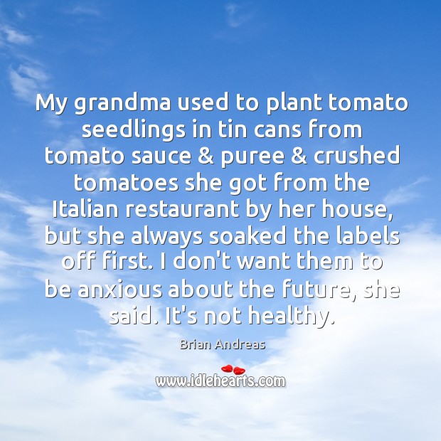 My grandma used to plant tomato seedlings in tin cans from tomato Brian Andreas Picture Quote