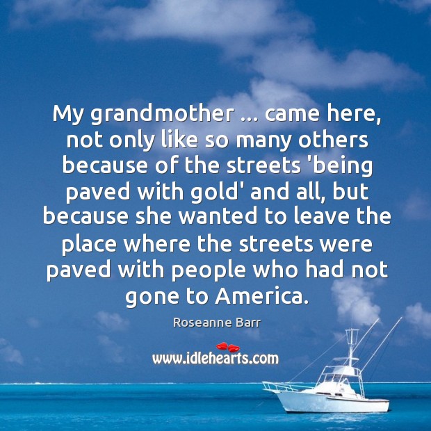 My grandmother … came here, not only like so many others because of Roseanne Barr Picture Quote