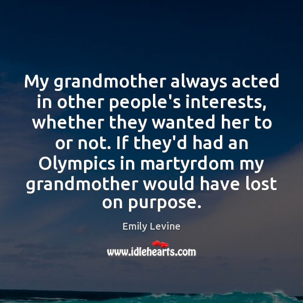 My grandmother always acted in other people’s interests, whether they wanted her Emily Levine Picture Quote